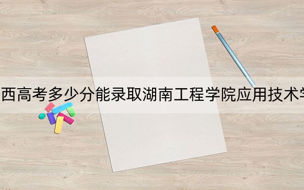 廣西高考多少分能錄取湖南工程學(xué)院應(yīng)用技術(shù)學(xué)院,？2024年歷史類投檔線414分 物理類錄取分400分