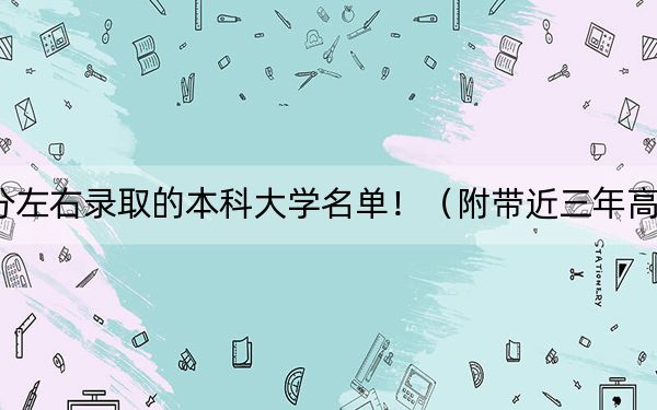 天津高考525分左右錄取的本科大學(xué)名單!(附帶近三年高考大學(xué)錄取名單)