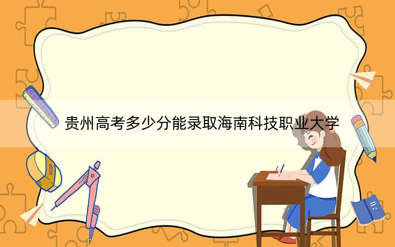 貴州高考多少分能錄取海南科技職業(yè)大學(xué),?附2022-2024年院校最低投檔線