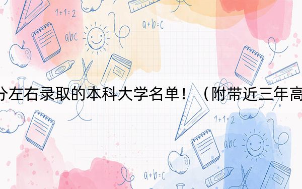 四川高考584分左右錄取的本科大學(xué)名單！（附帶近三年高考大學(xué)錄取名單）