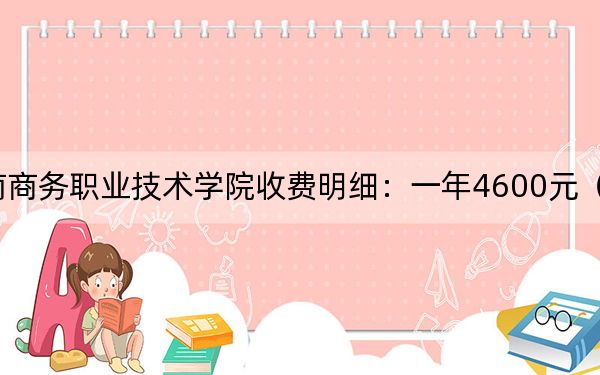 2024年湖南商務(wù)職業(yè)技術(shù)學(xué)院收費明細：一年4600元（供云南考生參考）