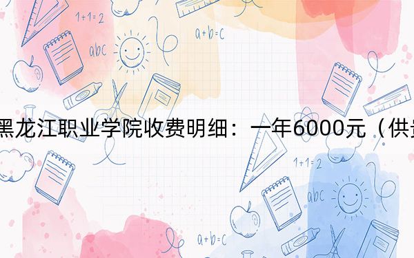 2024年黑龍江職業(yè)學(xué)院收費(fèi)明細(xì):一年6000元(供貴州考生參考)