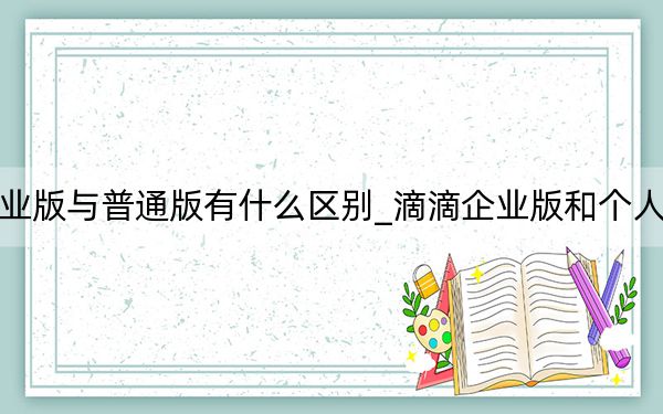 滴滴企業(yè)版與普通版有什么區(qū)別_滴滴企業(yè)版和個(gè)人版的區(qū)別