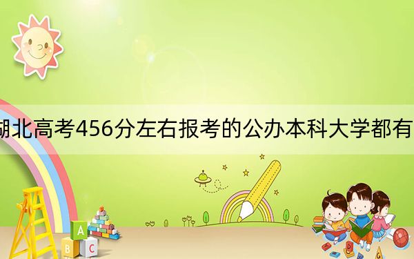 湖北高考456分左右報考的公辦本科大學(xué)都有哪些,？（附帶近三年高考大學(xué)錄取名單）