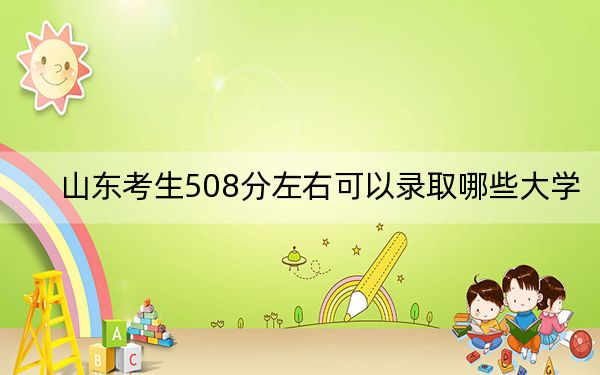 山東考生508分左右可以錄取哪些大學(xué),? 2025年高考可以填報(bào)19所大學(xué)