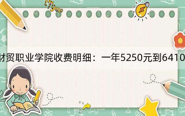 2024年廣東財貿(mào)職業(yè)學(xué)院收費明細(xì)：一年5250元到6410元（供湖北考生參考）