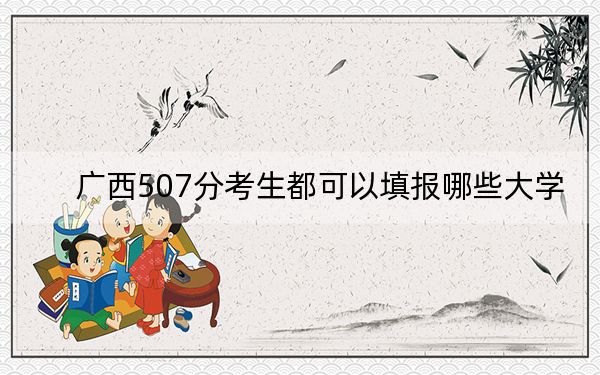 廣西507分考生都可以填報哪些大學(xué),? 2025年高考可以填報54所大學(xué)
