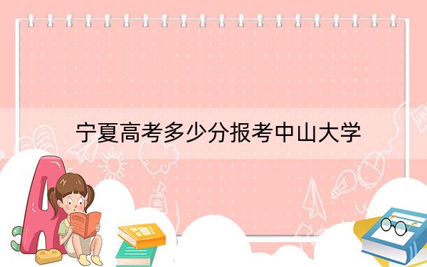 寧夏高考多少分報(bào)考中山大學(xué)？附2022-2024年最低錄取分?jǐn)?shù)線