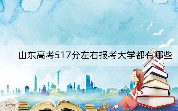 山東高考517分左右報考大學都有哪些,?(供2025年考生參考)