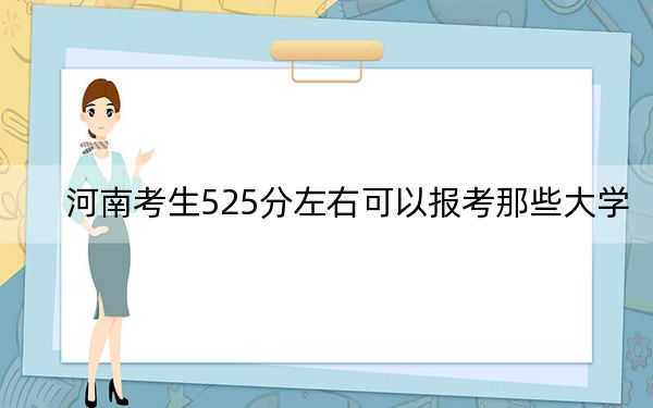 河南考生525分左右可以報(bào)考那些大學(xué),？ 2025年高考可以填報(bào)39所大學(xué)