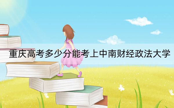 重慶高考多少分能考上中南財經(jīng)政法大學(xué),？2024年歷史類最低581分 物理類589分