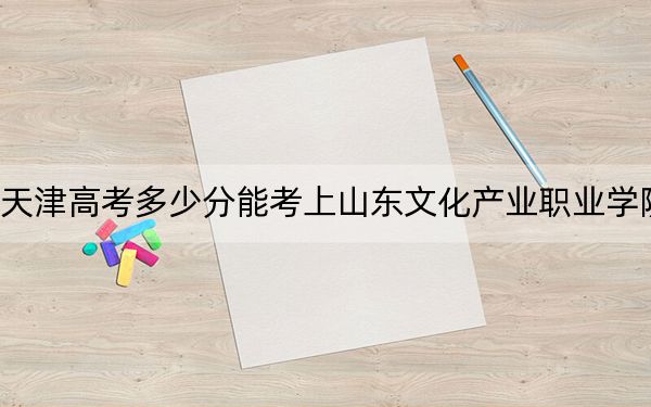天津高考多少分能考上山東文化產(chǎn)業(yè)職業(yè)學(xué)院,？2024年綜合168分