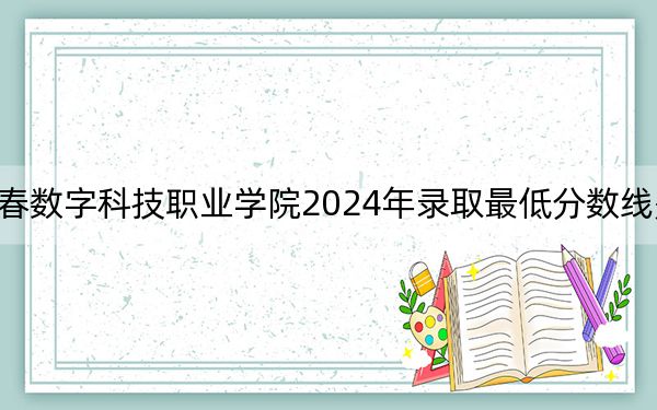 長春數(shù)字科技職業(yè)學院2024年錄取最低分數(shù)線是多少?黑龍江考生2025年參考