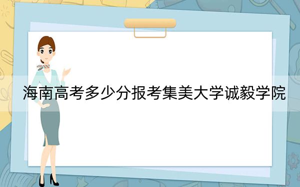 海南高考多少分報(bào)考集美大學(xué)誠(chéng)毅學(xué)院？2024年最低分?jǐn)?shù)線484分