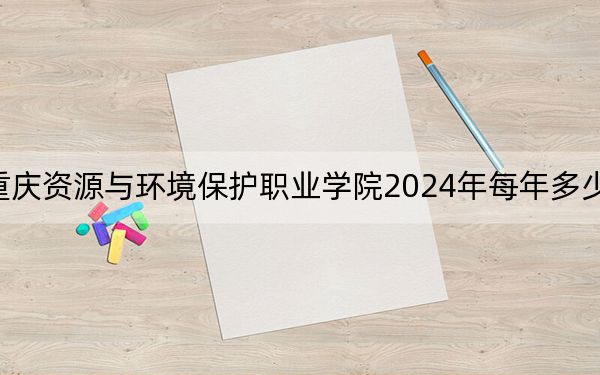 重慶資源與環(huán)境保護(hù)職業(yè)學(xué)院2024年每年多少學(xué)費(fèi)?每年9500元-12000元(供河北考生參考)