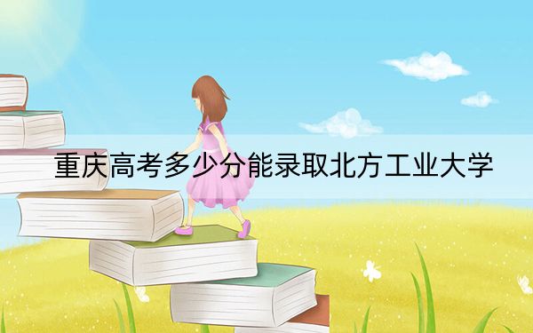 重慶高考多少分能錄取北方工業(yè)大學(xué)？附近三年最低院校投檔線