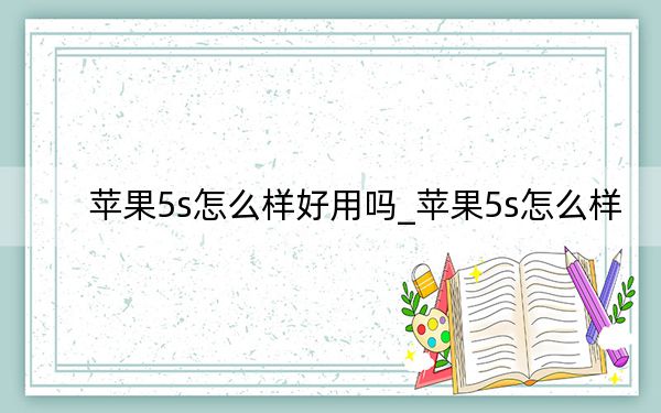 蘋果5s怎么樣好用嗎_蘋果5s怎么樣