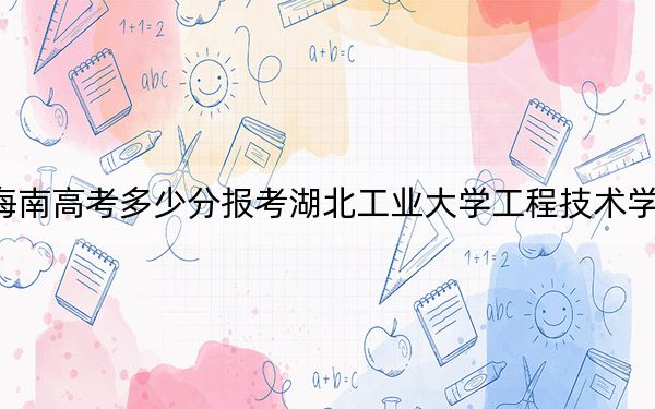 海南高考多少分報(bào)考湖北工業(yè)大學(xué)工程技術(shù)學(xué)院,？2024年綜合最低分486分