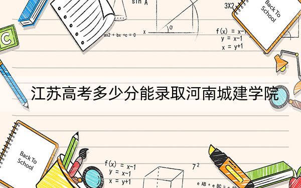 江蘇高考多少分能錄取河南城建學(xué)院？2024年歷史類最低508分 物理類投檔線490分