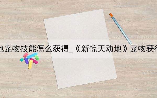 新驚天動(dòng)地寵物技能怎么獲得_《新驚天動(dòng)地》寵物獲得與升級(jí)攻略