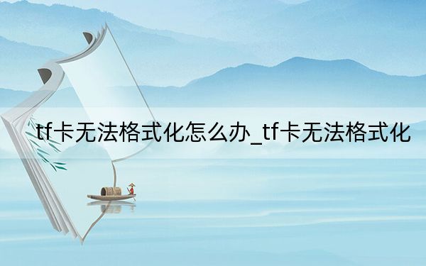 tf卡無法格式化怎么辦_tf卡無法格式化