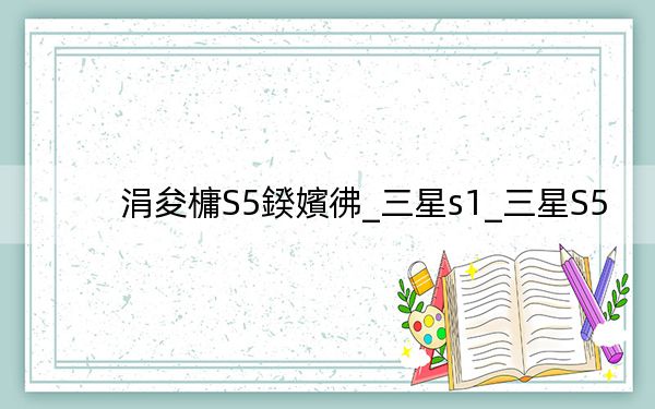 涓夋槦S5鍨嬪彿_三星s1_三星S5
