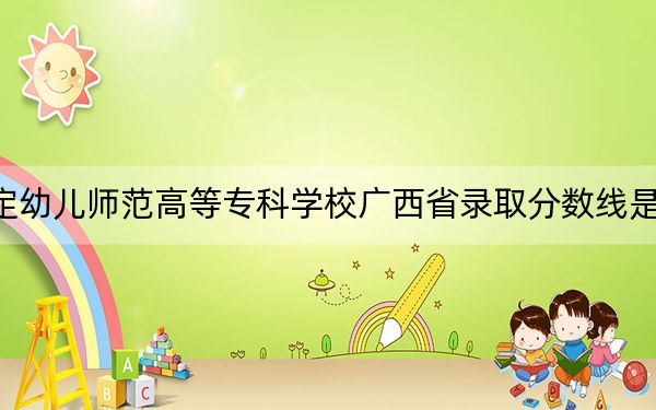 保定幼兒師范高等?？茖W(xué)校廣西省錄取分數(shù)線是多少,？2025年廣西考生參考