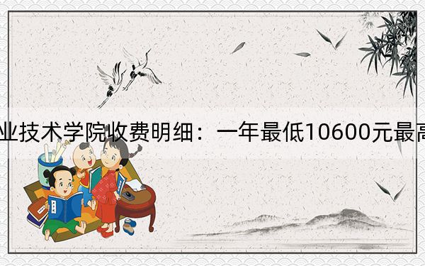 2024年廣西理工職業(yè)技術(shù)學(xué)院收費(fèi)明細(xì):一年最低10600元最高10800元(供湖北考生參考)