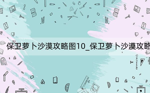 保衛(wèi)蘿卜沙漠攻略圖10_保衛(wèi)蘿卜沙漠攻略9