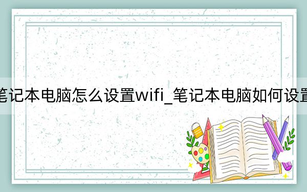 筆記本電腦怎么設(shè)置wifi_筆記本電腦如何設(shè)置WIFI