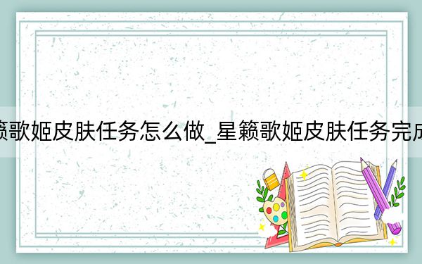 星籟歌姬皮膚任務(wù)怎么做_星籟歌姬皮膚任務(wù)完成方法