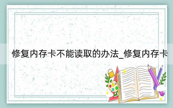 修復(fù)內(nèi)存卡不能讀取的辦法_修復(fù)內(nèi)存卡