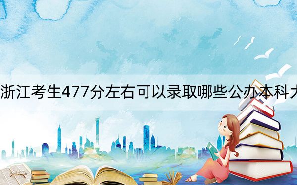 浙江考生477分左右可以錄取哪些公辦本科大學(xué),? 2025年高考可以填報(bào)0所大學(xué)