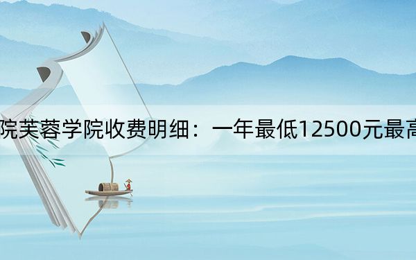 2024年湖南文理學(xué)院芙蓉學(xué)院收費(fèi)明細(xì)：一年最低12500元最高14950元（供貴州考生參考）