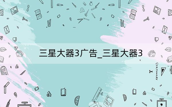 三星大器3廣告_三星大器3