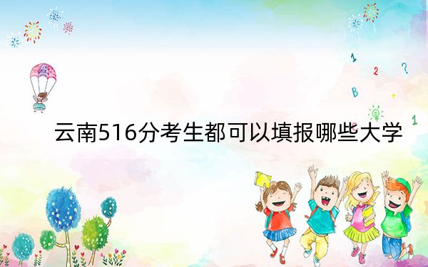 云南516分考生都可以填報(bào)哪些大學(xué)?(供2025年考生參考)