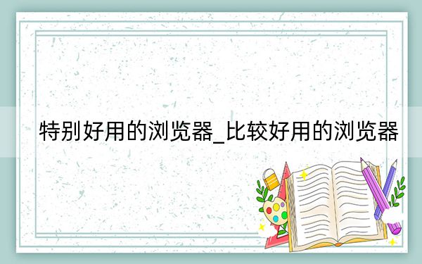 特別好用的瀏覽器_比較好用的瀏覽器