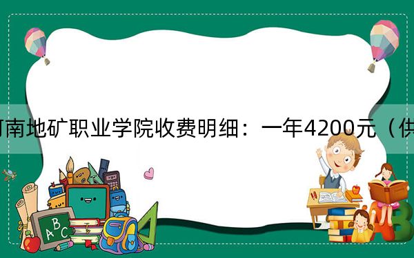 2024年河南地礦職業(yè)學院收費明細:一年4200元(供福建考生參考)