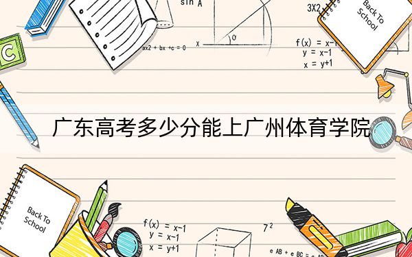 廣東高考多少分能上廣州體育學(xué)院？附2022-2024年最低錄取分?jǐn)?shù)線