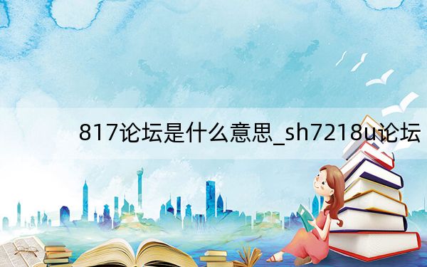 817論壇是什么意思_sh7218u論壇
