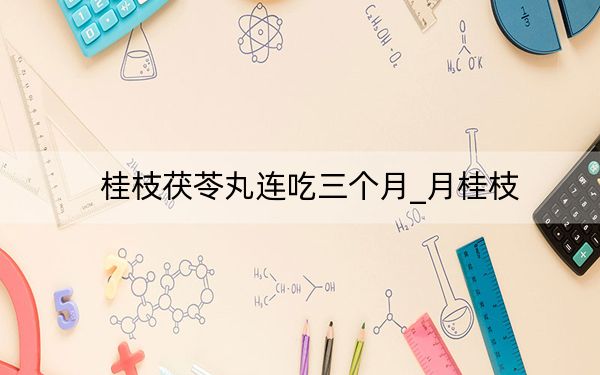 桂枝茯苓丸連吃三個(gè)月_月桂枝