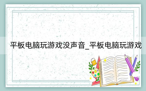 平板電腦玩游戲沒聲音_平板電腦玩游戲