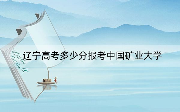 遼寧高考多少分報考中國礦業(yè)大學,？2024年歷史類585分 物理類投檔線586分