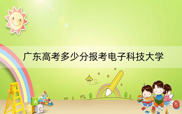 廣東高考多少分報(bào)考電子科技大學(xué),？2024年歷史類最低600分 物理類640分