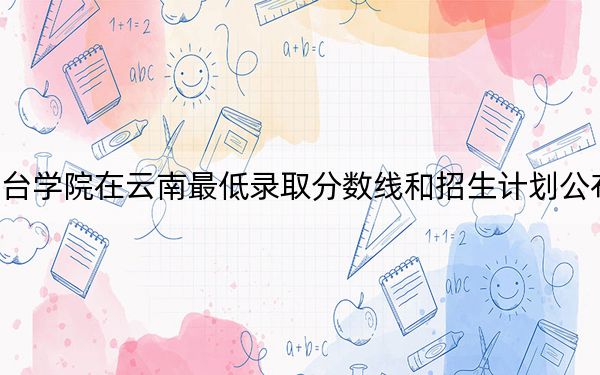 茅臺學院在云南最低錄取分數線和招生計劃公布,!