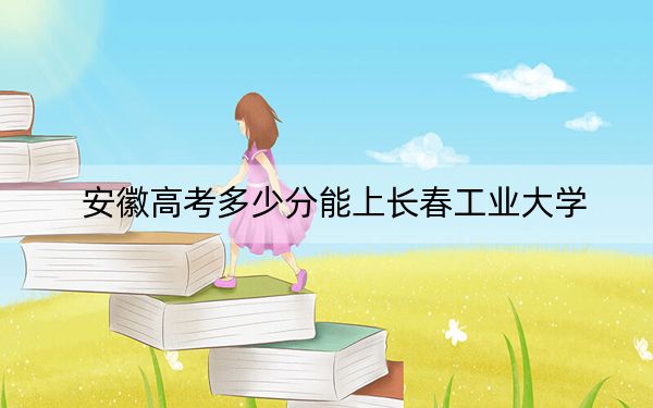 安徽高考多少分能上長春工業(yè)大學,？附2022-2024年最低錄取分數(shù)線