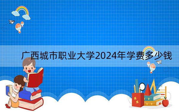 廣西城市職業(yè)大學(xué)2024年學(xué)費(fèi)多少錢(qián),？每年26000元（各專(zhuān)業(yè)收費(fèi)標(biāo)準(zhǔn)）