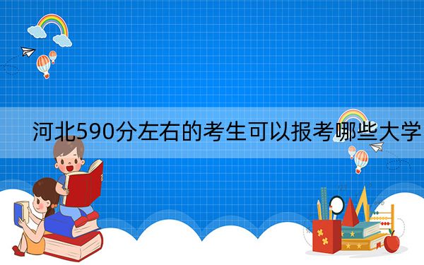 河北590分左右的考生可以報考哪些大學,？（附帶近三年590分大學錄取名單）