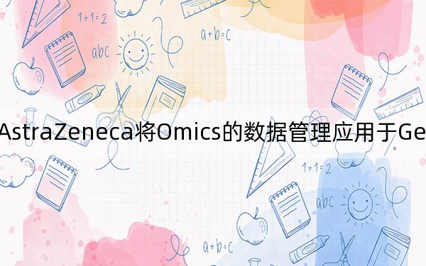 AstraZeneca將Omics的數(shù)據(jù)管理應(yīng)用于Genestack的旗艦