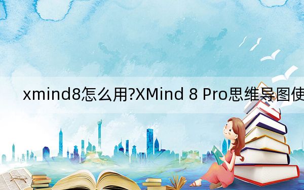 xmind8怎么用?XMind 8 Pro思維導(dǎo)圖使用方法